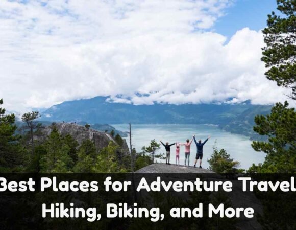 Best Places for Adventure Travel: Hiking, Biking, and More